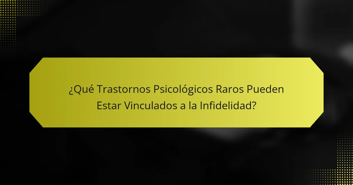 ¿Qué Trastornos Psicológicos Raros Pueden Estar Vinculados a la Infidelidad?