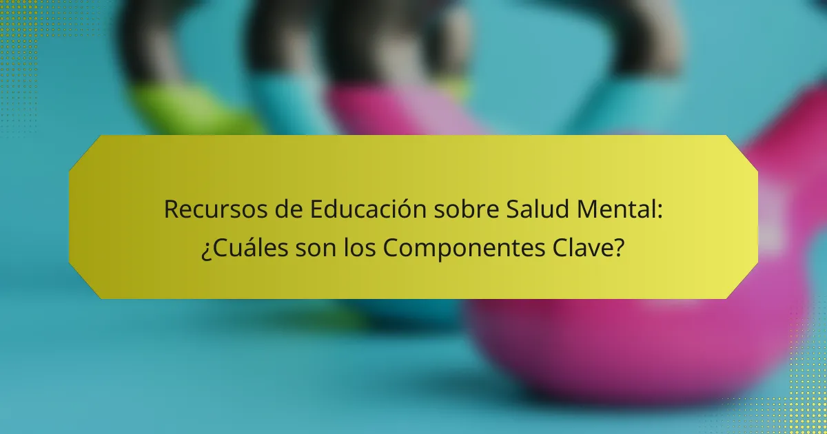 Recursos de Educación sobre Salud Mental: ¿Cuáles son los Componentes Clave?